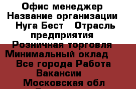 Офис-менеджер › Название организации ­ Нуга Бест › Отрасль предприятия ­ Розничная торговля › Минимальный оклад ­ 1 - Все города Работа » Вакансии   . Московская обл.,Бронницы г.